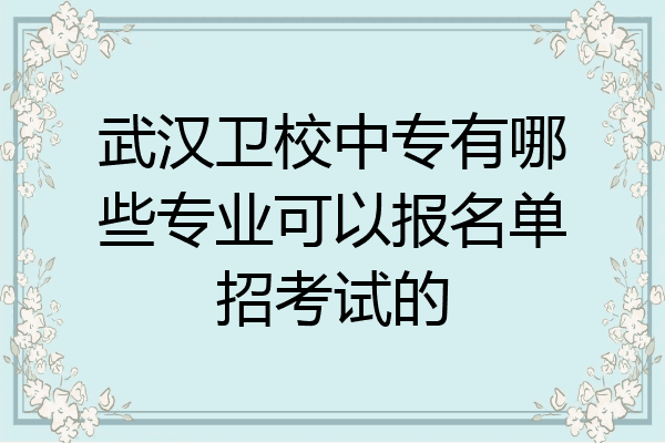 武汉卫校中专有哪些专业可以报名单招考试的