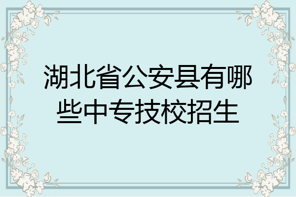 湖北省公安县有哪些中专技校招生