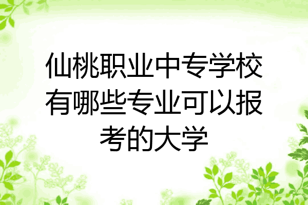 仙桃职业中专学校有哪些专业可以报考的大学