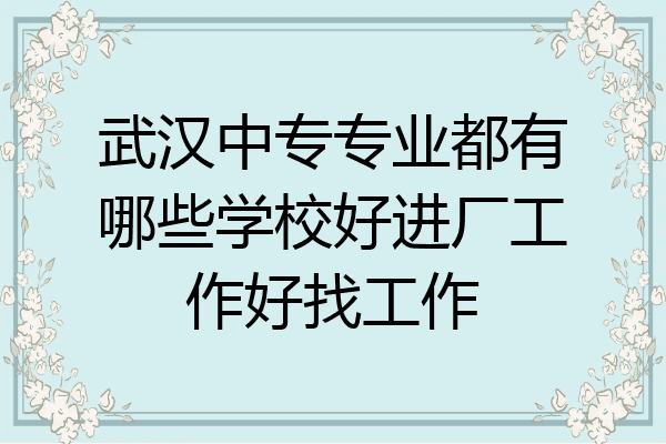 武汉中专专业都有哪些学校好进厂工作好找工作