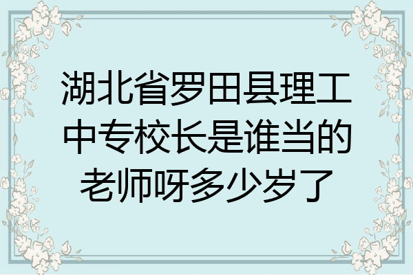 湖北省罗田县理工中专校长是谁当的老师呀多少岁了