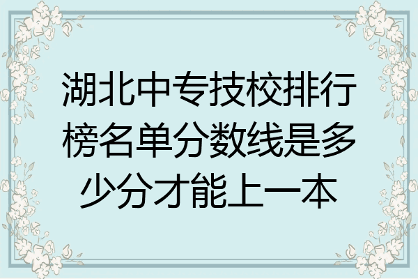 湖北中专技校排行榜名单分数线是多少分才能上一本