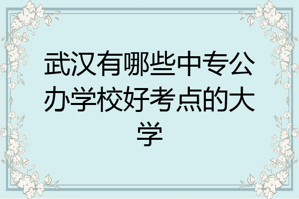 武汉有哪些中专公办学校好考点的大学