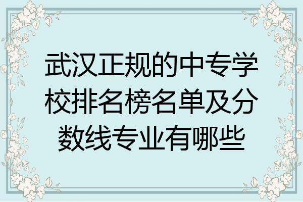 武汉正规的中专学校排名榜名单及分数线专业有哪些