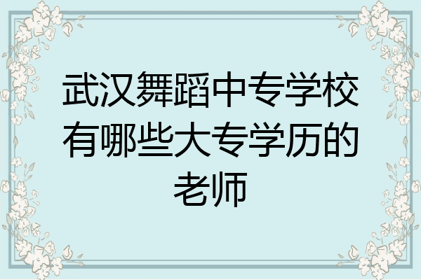 武汉舞蹈中专学校有哪些大专学历的老师