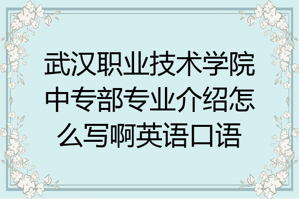 武汉职业技术学院中专部专业介绍怎么写啊英语口语
