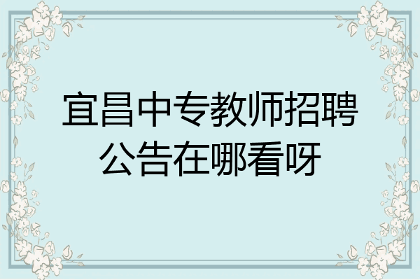 宜昌中专教师招聘公告在哪看呀