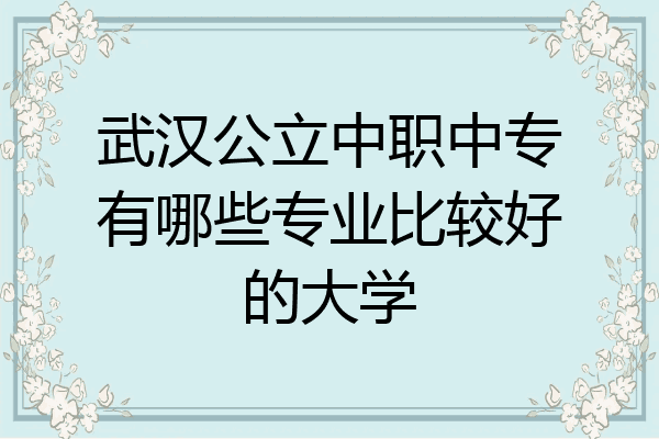 武汉公立中职中专有哪些专业比较好的大学