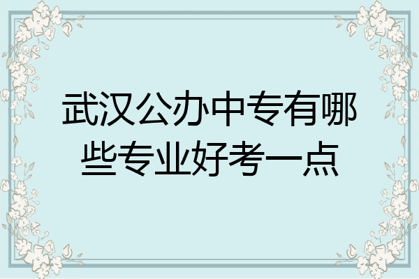 武汉公办中专有哪些专业好考一点