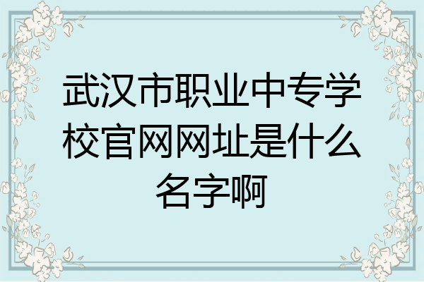 武汉市职业中专学校官网网址是什么名字啊