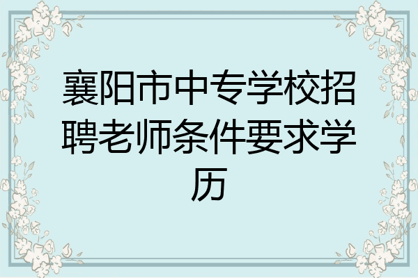 襄阳市中专学校招聘老师条件要求学历