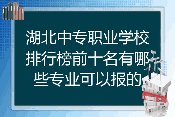 湖北中专职业学校排行榜前十名有哪些专业可以报的