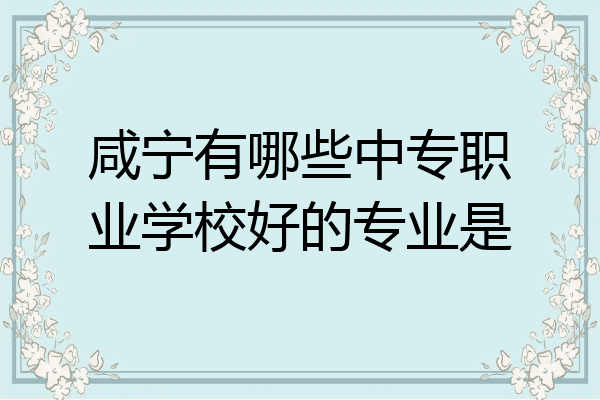 咸宁有哪些中专职业学校好的专业是