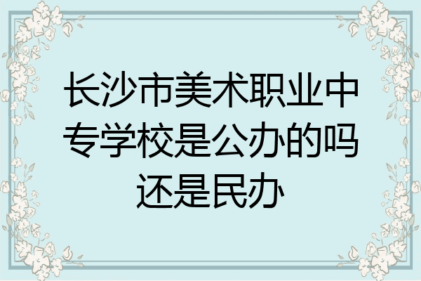 长沙市美术职业中专学校是公办的吗还是民办