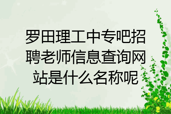 罗田理工中专吧招聘老师信息查询网站是什么名称呢