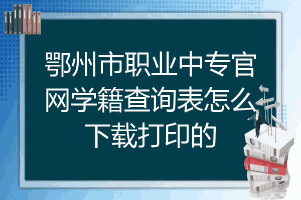 鄂州市职业中专官网学籍查询表怎么下载打印的