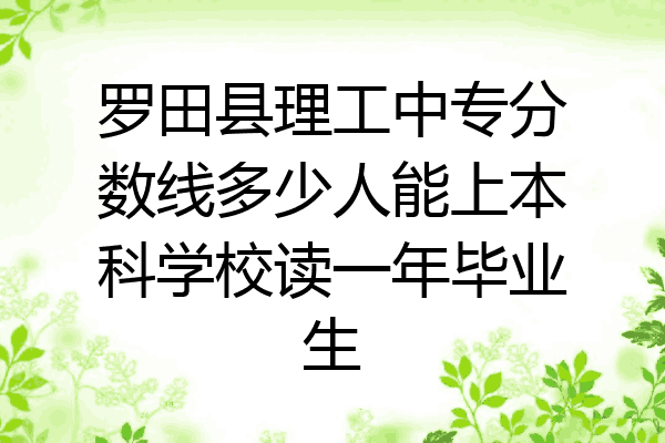 罗田县理工中专分数线多少人能上本科学校读一年毕业生