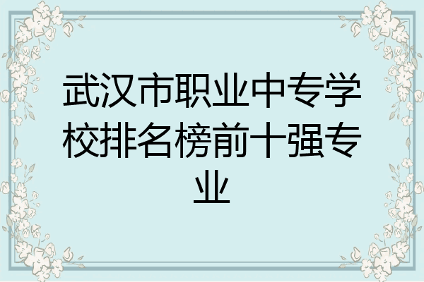 武汉市职业中专学校排名榜前十强专业