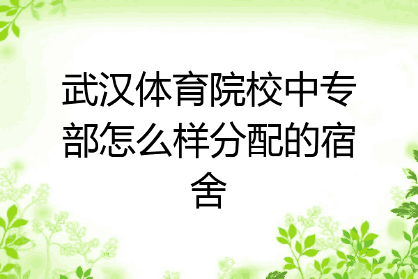 武汉体育院校中专部怎么样分配的宿舍