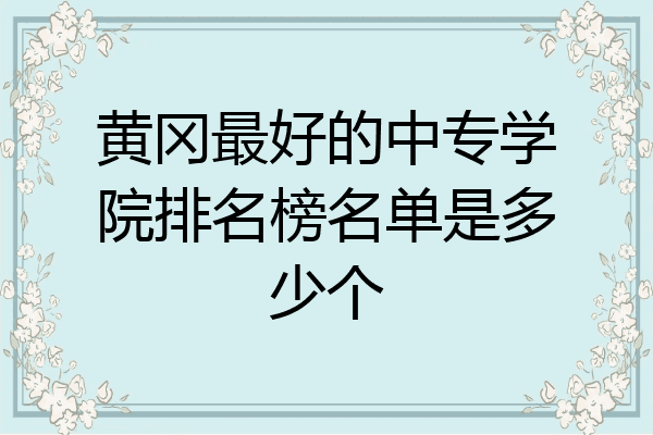 黄冈最好的中专学院排名榜名单是多少个