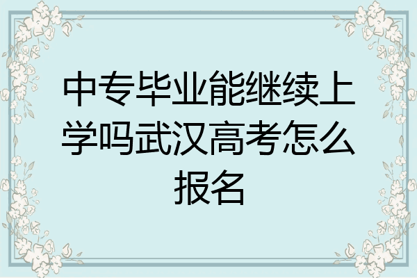中专毕业能继续上学吗武汉高考怎么报名