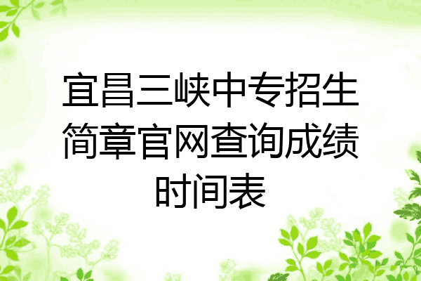 宜昌三峡中专招生简章官网查询成绩时间表