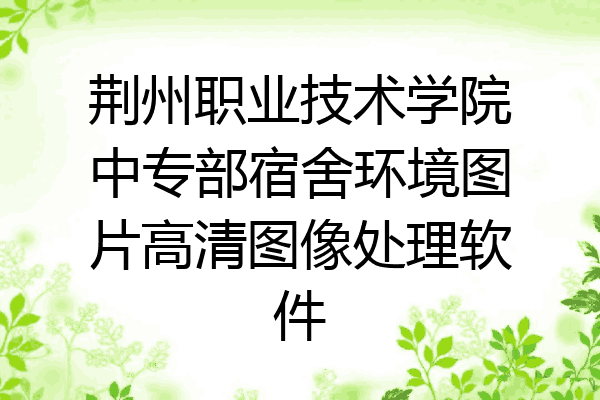 荆州职业技术学院中专部宿舍环境图片高清图像处理软件