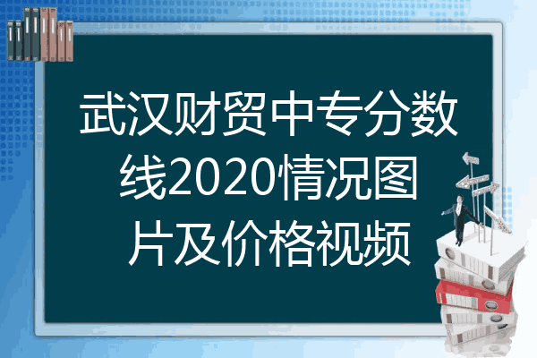 武汉财贸中专分数线2020情况图片及价格视频