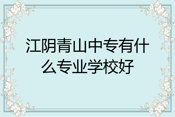江阴青山中专有什么专业学校好