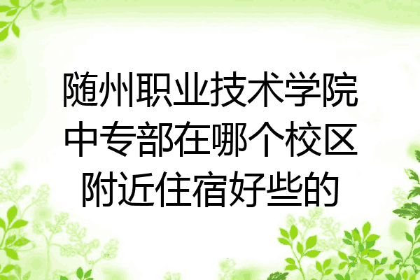 随州职业技术学院中专部在哪个校区附近住宿好些的