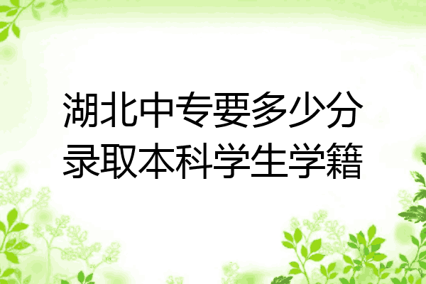 湖北中专要多少分录取本科学生学籍