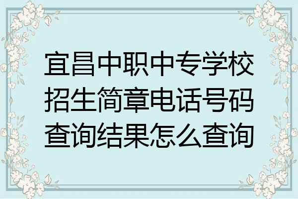 宜昌中职中专学校招生简章电话号码查询结果怎么查询