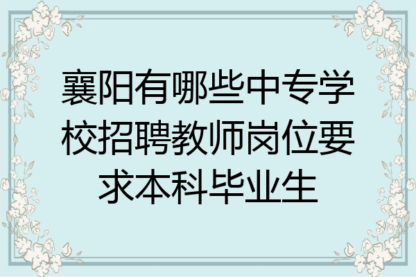 襄阳有哪些中专学校招聘教师岗位要求本科毕业生