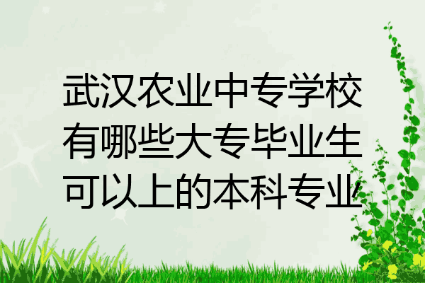 武汉农业中专学校有哪些大专毕业生可以上的本科专业