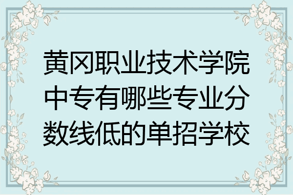 黄冈职业技术学院中专有哪些专业分数线低的单招学校
