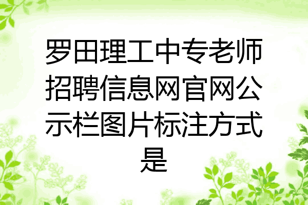罗田理工中专老师招聘信息网官网公示栏图片标注方式是