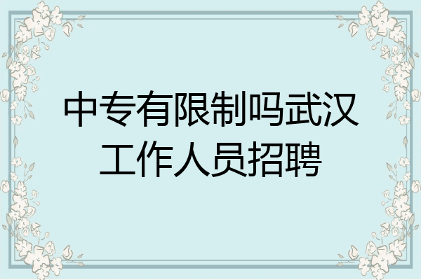 中专有限制吗武汉工作人员招聘