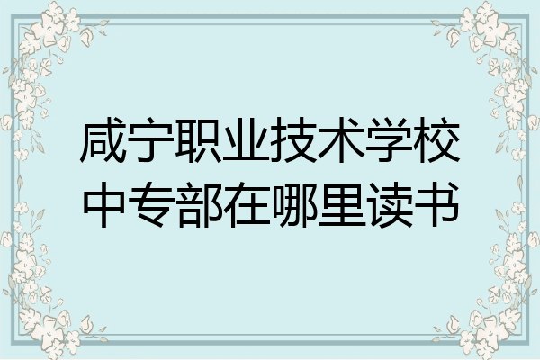 咸宁职业技术学校中专部在哪里读书