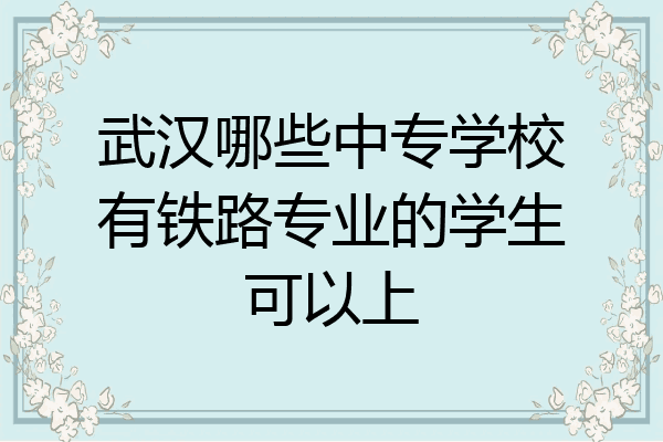 武汉哪些中专学校有铁路专业的学生可以上