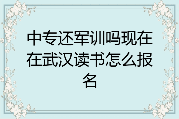 中专还军训吗现在在武汉读书怎么报名