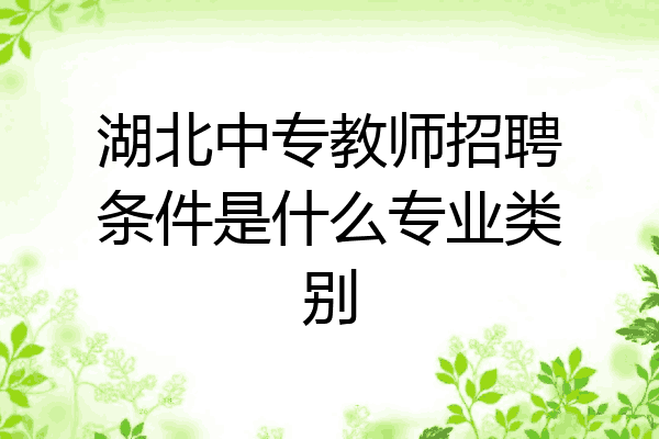 湖北中专教师招聘条件是什么专业类别