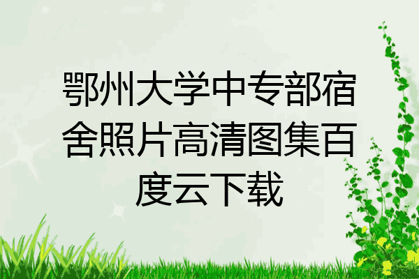 鄂州大学中专部宿舍照片高清图集百度云下载
