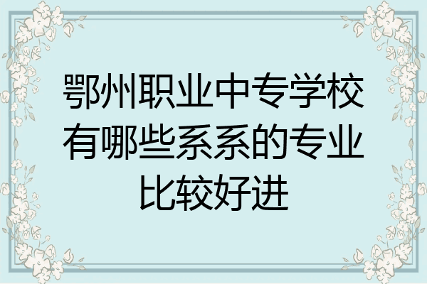 鄂州职业中专学校有哪些系系的专业比较好进