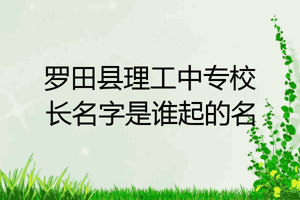 罗田县理工中专校长名字是谁起的名
