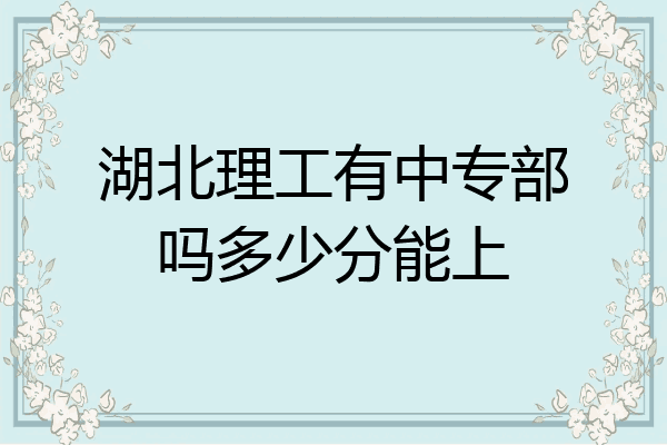 湖北理工有中专部吗多少分能上