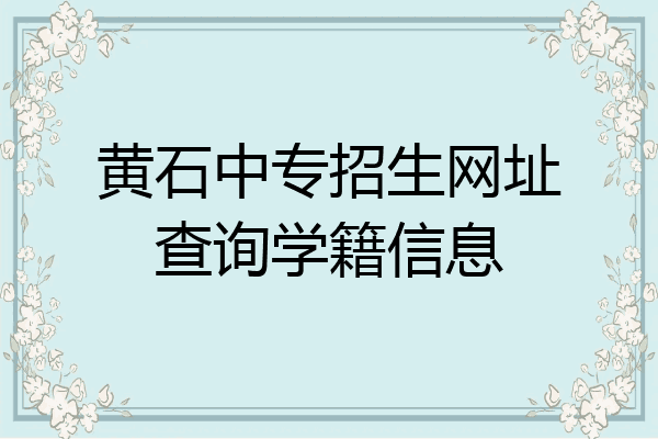 黄石中专招生网址查询学籍信息