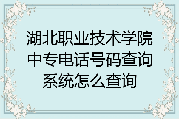 湖北职业技术学院中专电话号码查询系统怎么查询