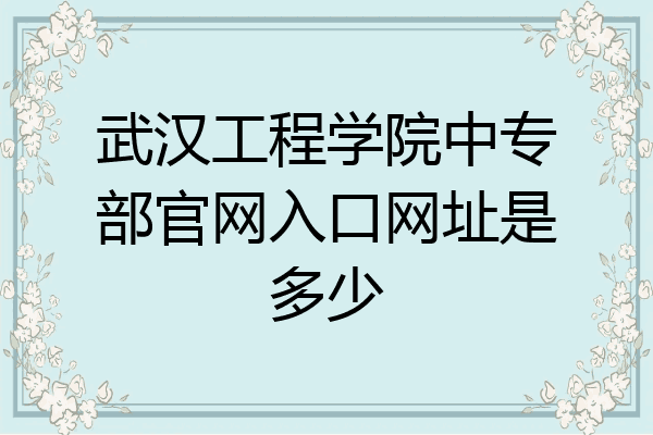 武汉工程学院中专部官网入口网址是多少