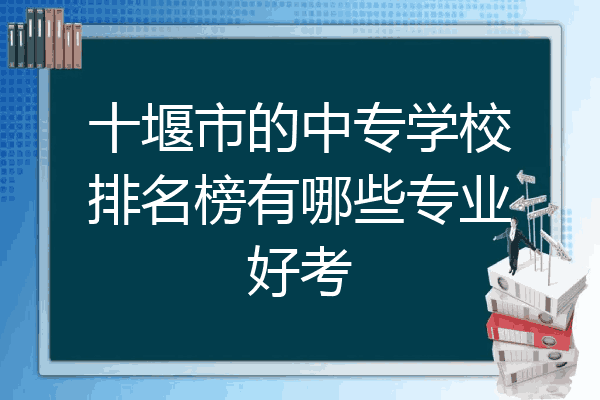 十堰市的中专学校排名榜有哪些专业好考