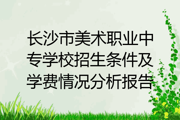 长沙市美术职业中专学校招生条件及学费情况分析报告